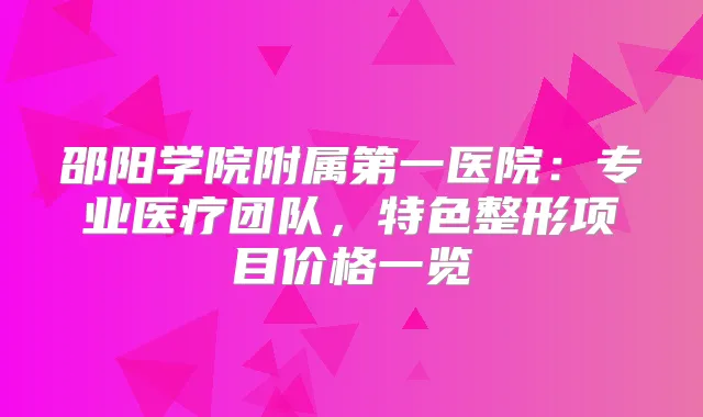 邵阳学院附属第一医院:专业医疗团队,特色整形项目价格一览
