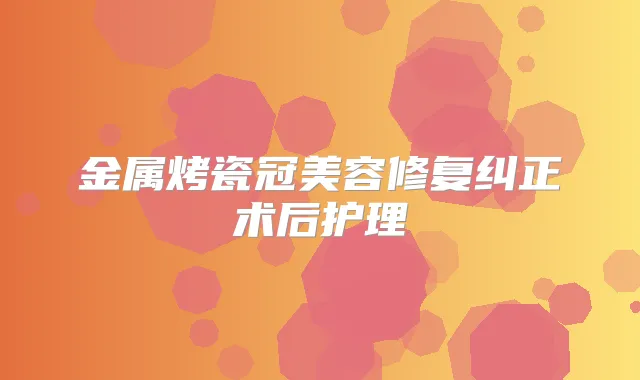 金属烤瓷冠美容修复纠正术后护理