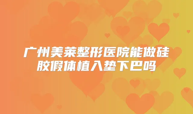 广州美莱整形医院能做硅胶假体植入垫下巴吗