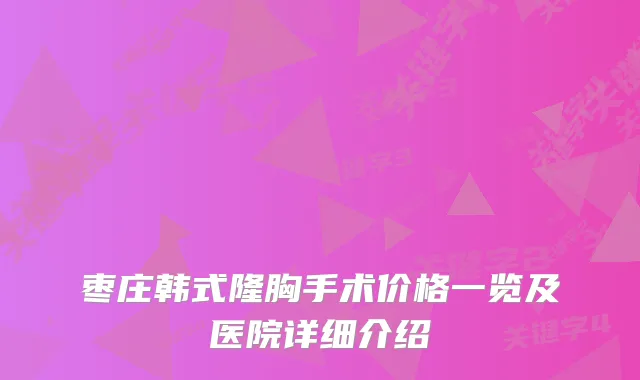 枣庄韩式隆胸手术价格一览及医院详细介绍