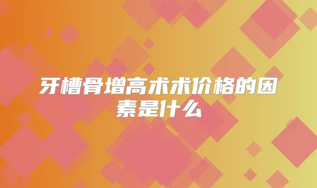 牙槽骨增高术术价格的因素是什么