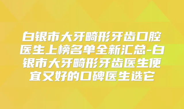 白银市大牙畸形牙齿口腔医生上榜名单全新汇总-白银市大牙畸形牙齿医生便宜又好的口碑医生选它