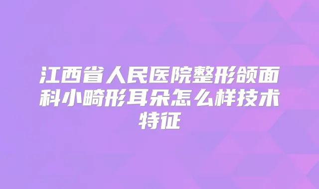 title="江西省人民医院整形颌面科小畸形耳朵怎么样技术特征"