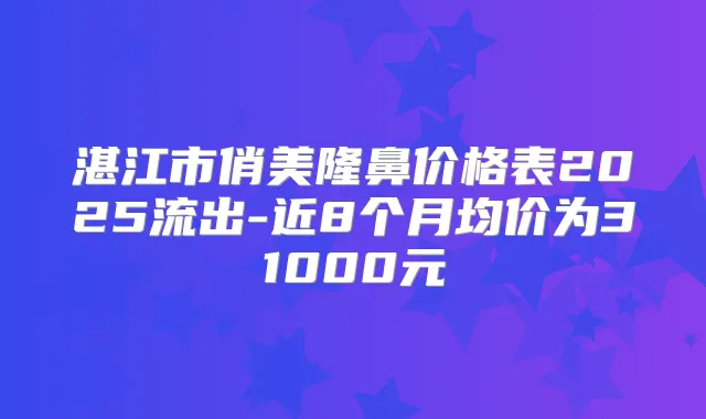 湛江市俏美隆鼻价格表2025流出-近8个月均价为31000元