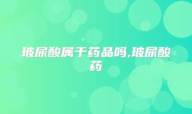 玻尿酸属于药品吗,玻尿酸药