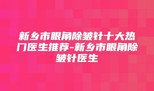 新乡市眼角除皱针十大热门医生推荐-新乡市眼角除皱针医生