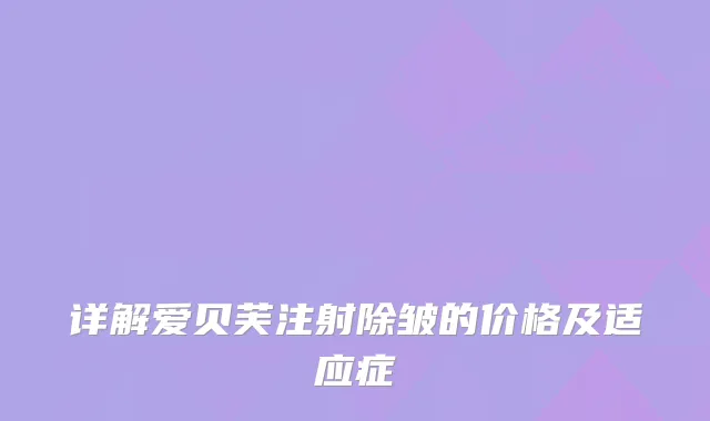 详解爱贝芙注射除皱的价格及适应症