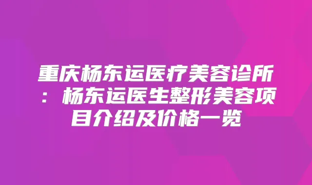 重庆杨东运医疗美容诊所：杨东运医生整形美容项目介绍及价格一览