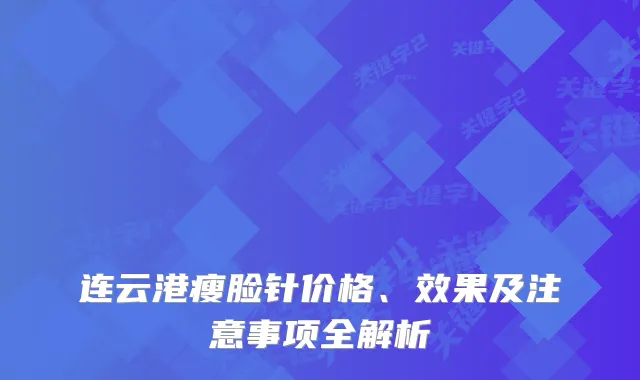 连云港瘦脸针价格、效果及注意事项全解析