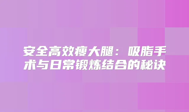安全高效瘦大腿:吸脂手术与日常锻炼结合的秘诀