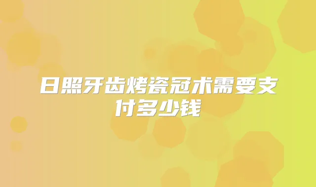 日照牙齿烤瓷冠术需要支付多少钱