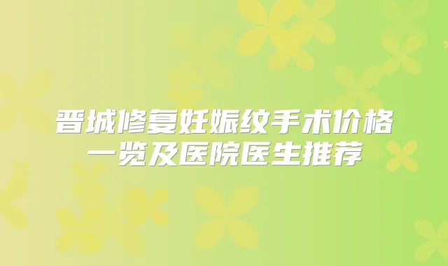 晋城修复妊娠纹手术价格一览及医院医生推荐