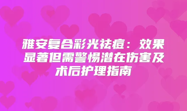 title="雅安复合彩光祛痘：效果显著但需警惕潜在伤害及术后护理指南"