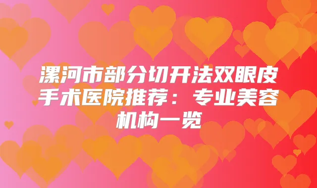 漯河市部分切开法双眼皮手术医院推荐：专业美容机构一览