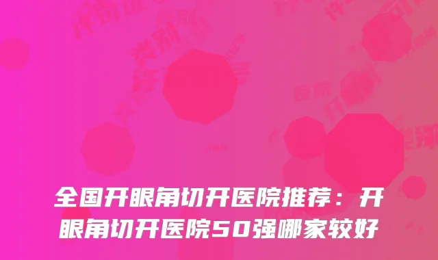 全国开眼角切开医院推荐：开眼角切开医院50强哪家较好