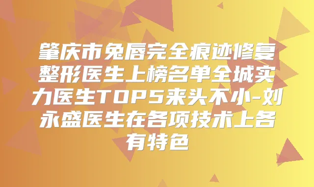 肇庆市兔唇完全痕迹修复整形医生上榜名单全城实力医生TOP5来头不小-刘永盛医生在各项技术上各有特色