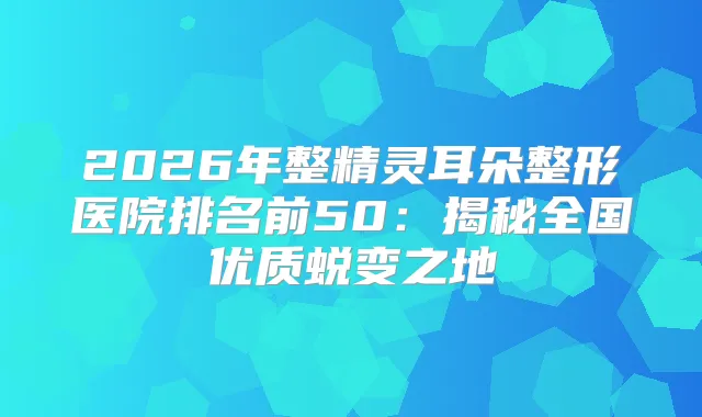 title="2026年整朵整形医院排名前50：揭秘全国优质蜕变之地"