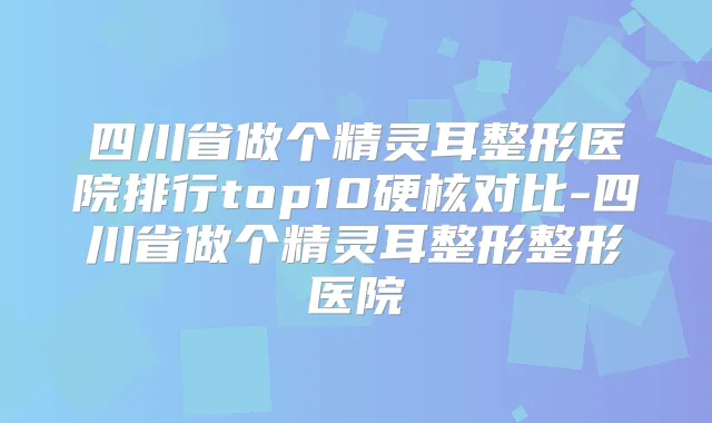 四川省做个整形医院排行top10硬核对比-四川省做个整形整形医院