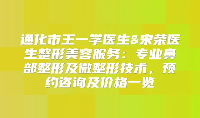 通化市王一学医生&宋荣医生整形美容服务：专业鼻部整形及微整形技术，预约咨询及价格一览
