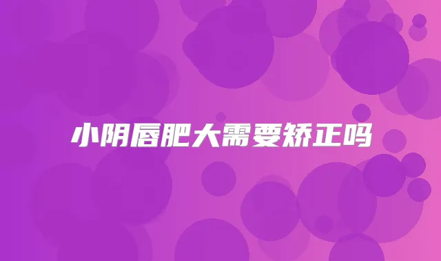 小阴唇肥大需要矫正吗