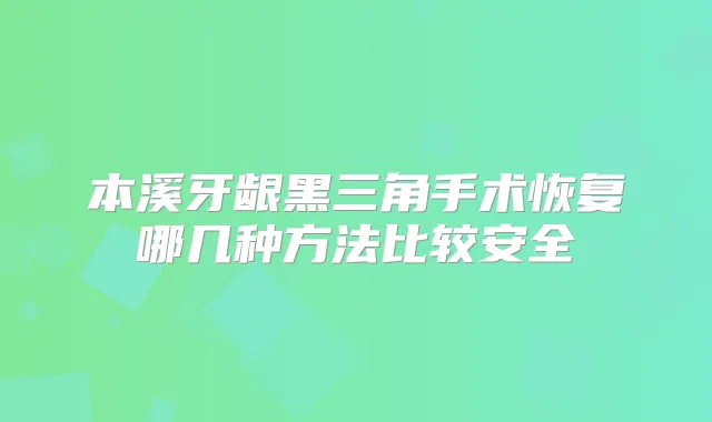 本溪牙龈黑三角手术恢复哪几种方法比较安全