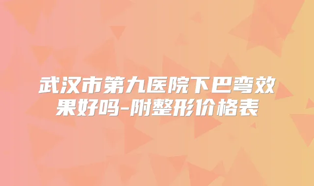 武汉市第九医院下巴弯效果好吗-附整形价格表