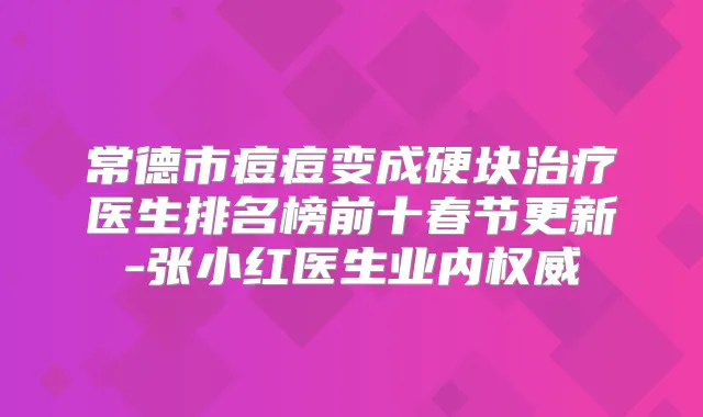 常德市痘痘变成硬块医生排名榜前十春节更新-张小红医生业内