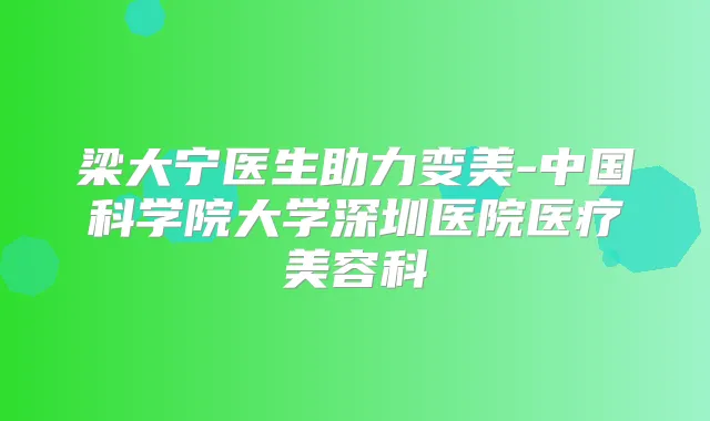 梁大宁医生助力变美-中国科学院大学深圳医院医疗美容科