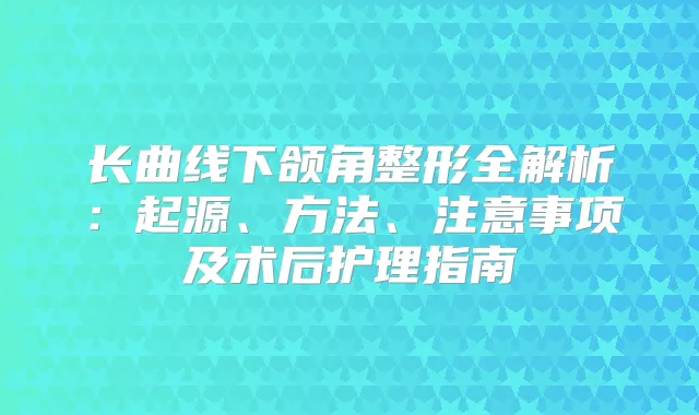 长曲线下颌角整形全解析:起源、方法、注意事项及术后护理指南