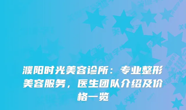 濮阳时光美容诊所：专业整形美容服务，医生团队介绍及价格一览
