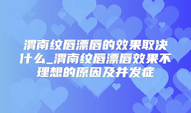渭南纹唇漂唇的效果取决什么_渭南纹唇漂唇效果不理想的原因及并发症