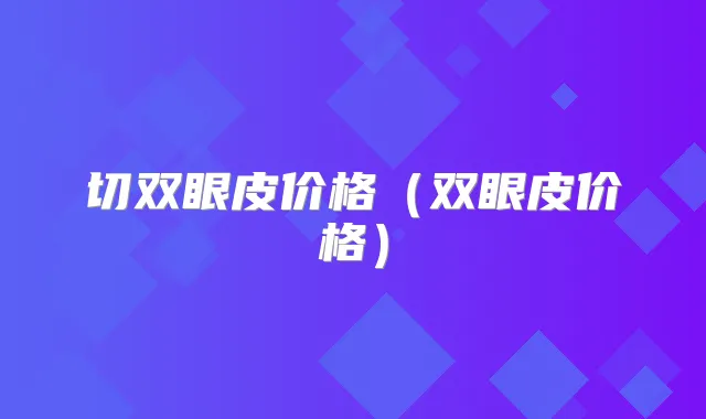 切双眼皮价格（双眼皮价格）