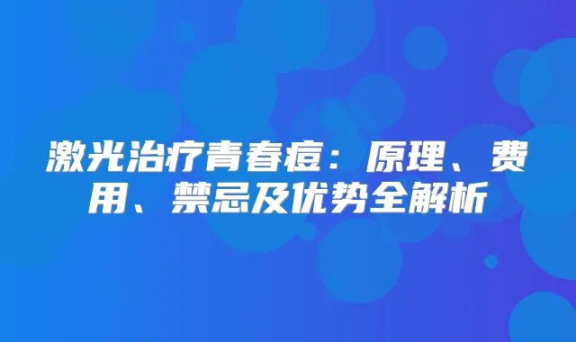 激光青春痘：原理、费用、禁忌及优势全解析