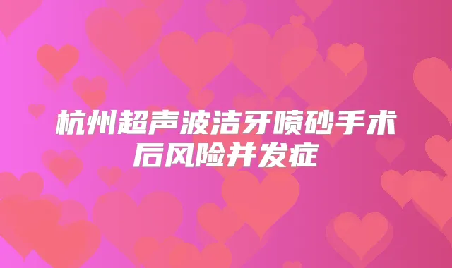 杭州超声波洁牙喷砂手术后风险并发症