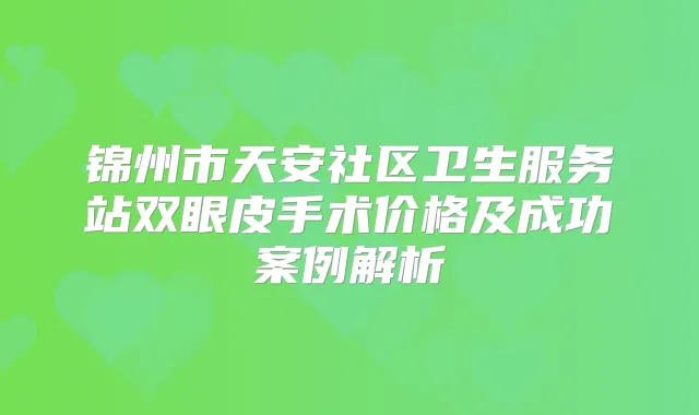 锦州市天安社区卫生服务站双眼皮手术价格及成功案例解析