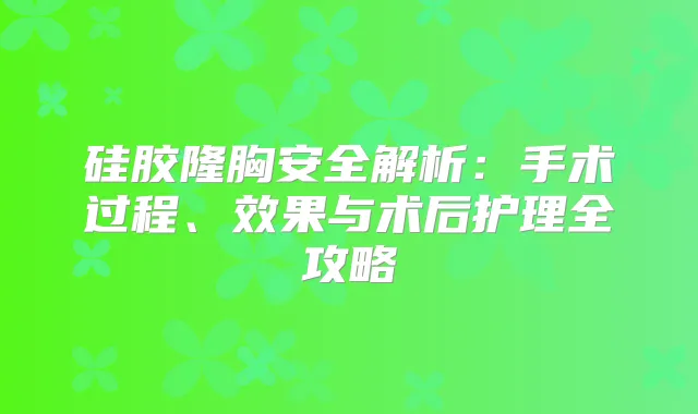 硅胶隆胸安全解析：手术过程、效果与术后护理全攻略