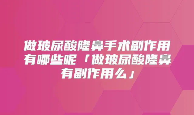 做玻尿酸隆鼻手术副作用有哪些呢「做玻尿酸隆鼻有副作用么」