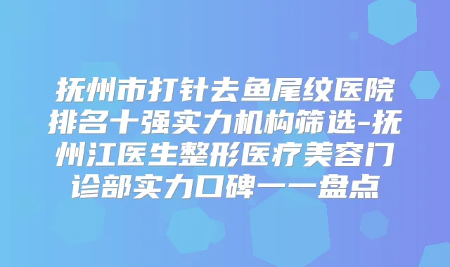 抚州市打针去鱼尾纹医院排名十强实力机构筛选-抚州江医生整形医疗美容门诊部实力口碑一一盘点