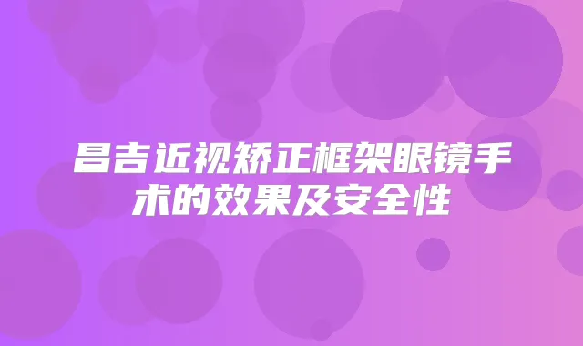 昌吉近视矫正框架眼镜手术的效果及安全性