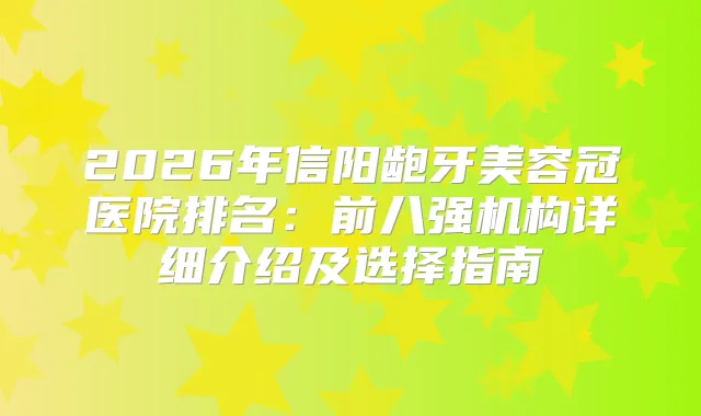 title="2026年信阳龅牙美容冠医院排名：前八强机构详细介绍及选择指南"