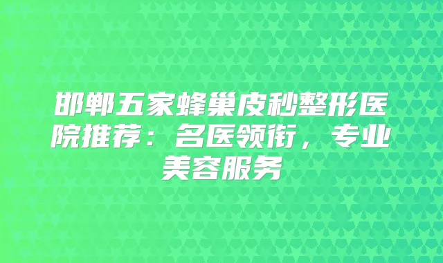 邯郸五家蜂巢皮秒整形医院推荐:名医领衔,专业美容服务
