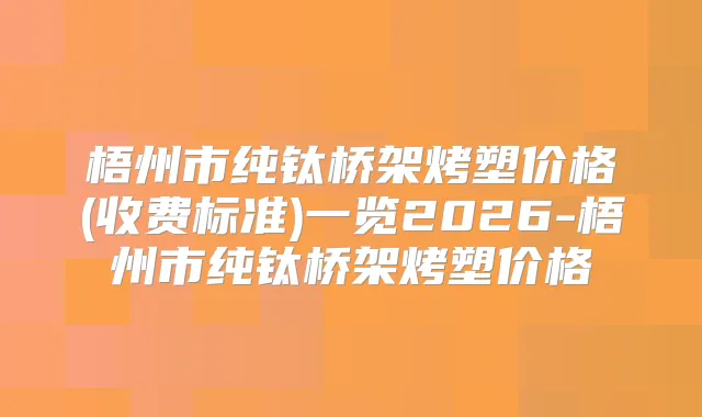 梧州市纯钛桥架烤塑价格(收费标准)一览2026-梧州市纯钛桥架烤塑价格