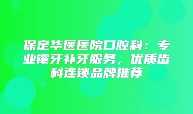 保定华医医院口腔科：专业镶牙补牙服务，优质齿科连锁品牌推荐