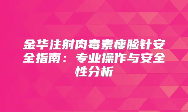金华注射瘦脸针安全指南：专业操作与安全性分析