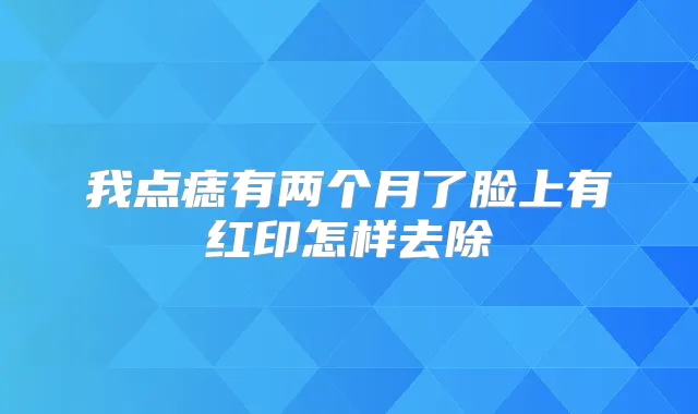 我点痣有两个月了脸上有红印怎样去除