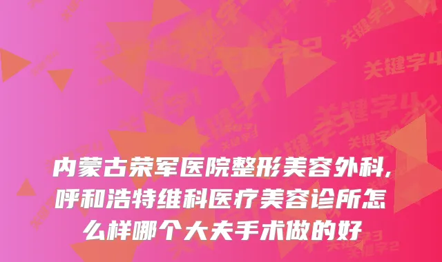 内蒙古荣军医院整形美容外科,呼和浩特维科医疗美容诊所怎么样哪个大夫手术做的好