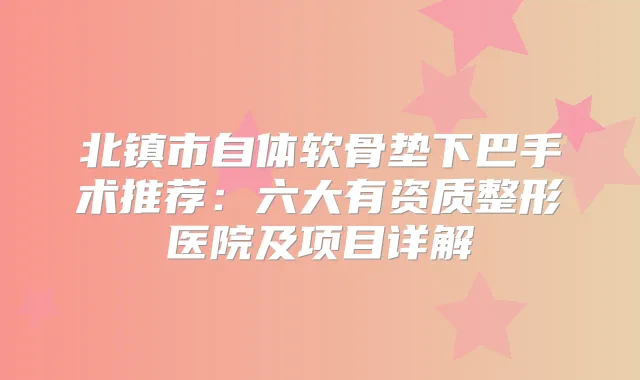北镇市自体软骨垫下巴手术推荐：六大有资质整形医院及项目详解