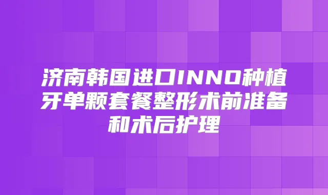 济南韩国进口INNO种植牙单颗套餐整形术前准备和术后护理