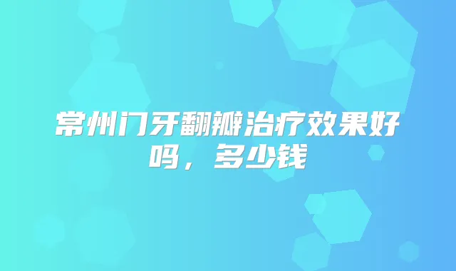 常州门牙翻瓣效果好吗，多少钱