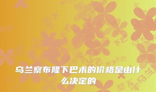 乌兰察布隆下巴术的价格是由什么决定的